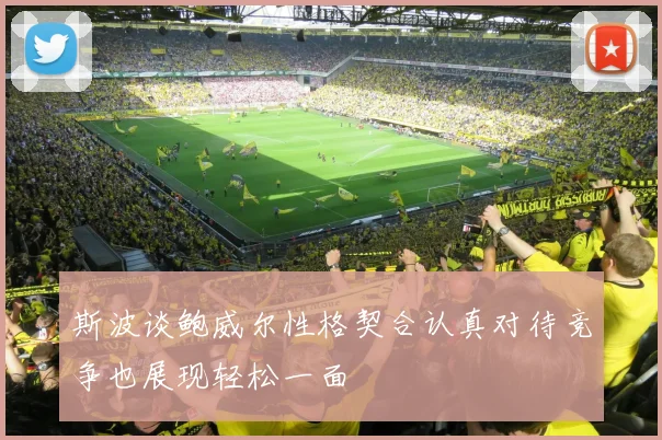 斯波谈鲍威尔性格契合认真对待竞争也展现轻松一面