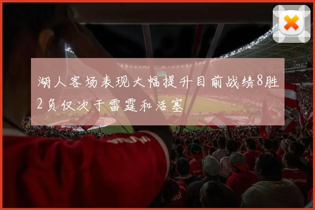 湖人客场表现大幅提升目前战绩8胜2负仅次于雷霆和活塞