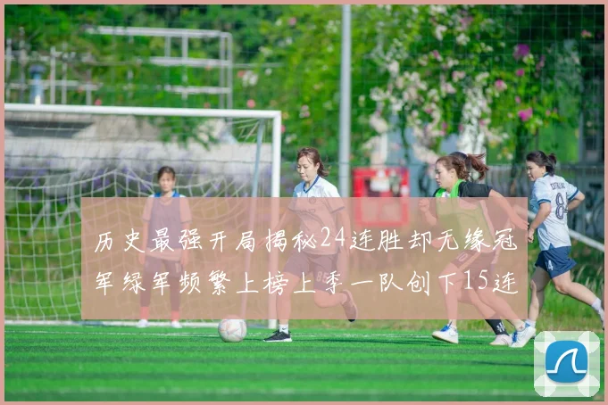 历史最强开局揭秘24连胜却无缘冠军绿军频繁上榜上季一队创下15连胜佳绩