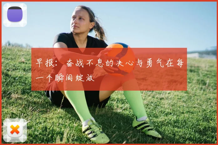 早报：奋战不息的决心与勇气在每一个瞬间绽放