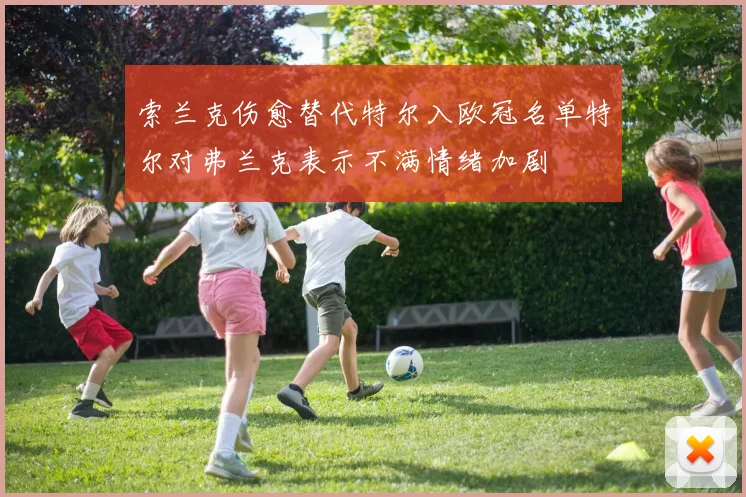 索兰克伤愈替代特尔入欧冠名单特尔对弗兰克表示不满情绪加剧