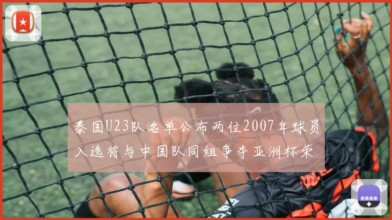 泰国U23队名单公布两位2007年球员入选将与中国队同组争夺亚洲杯荣誉