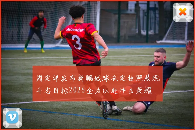 周定洋发布新鹏城球衣定妆照展现斗志目标2026全力以赴冲击荣耀