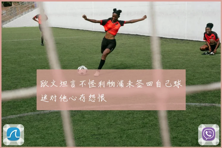 欧文坦言不怪利物浦未签回自己球迷对他心存怨恨