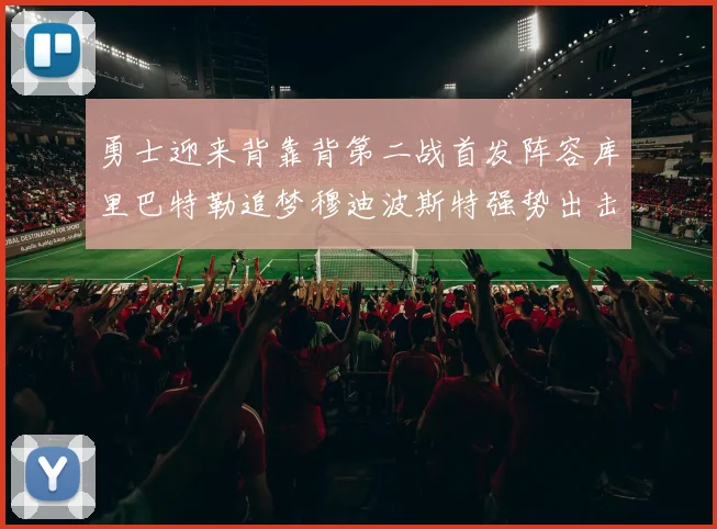 勇士迎来背靠背第二战首发阵容库里巴特勒追梦穆迪波斯特强势出击