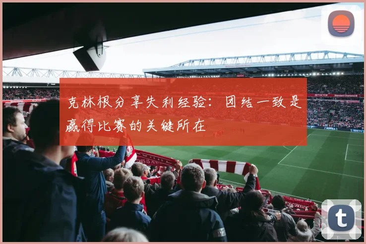 克林根分享失利经验：团结一致是赢得比赛的关键所在