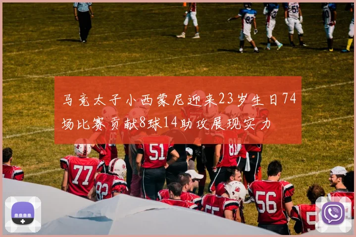 马竞太子小西蒙尼迎来23岁生日74场比赛贡献8球14助攻展现实力