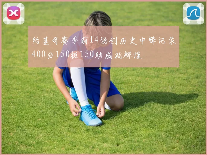 约基奇赛季前14场创历史中锋记录400分150板150助成就辉煌