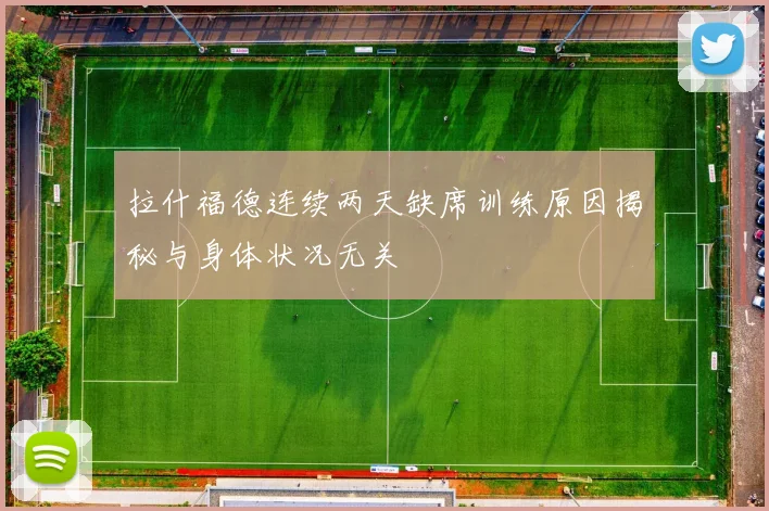 拉什福德连续两天缺席训练原因揭秘与身体状况无关