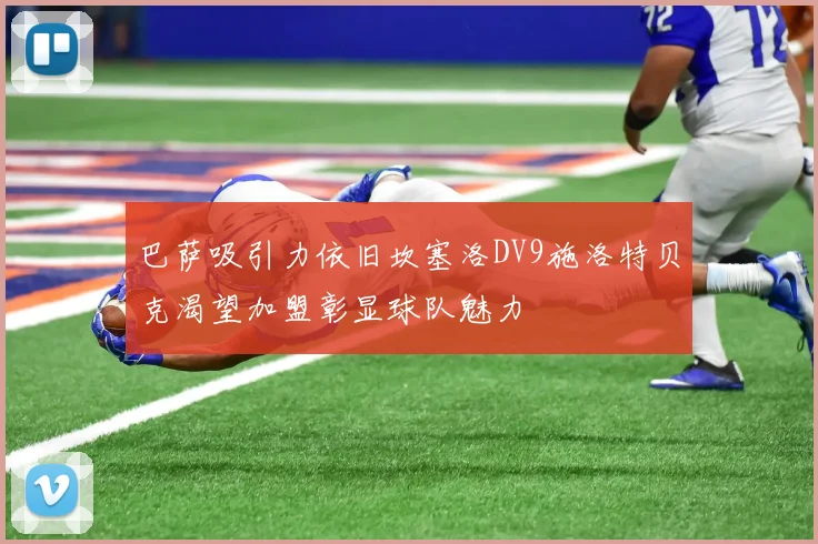 巴萨吸引力依旧坎塞洛DV9施洛特贝克渴望加盟彰显球队魅力