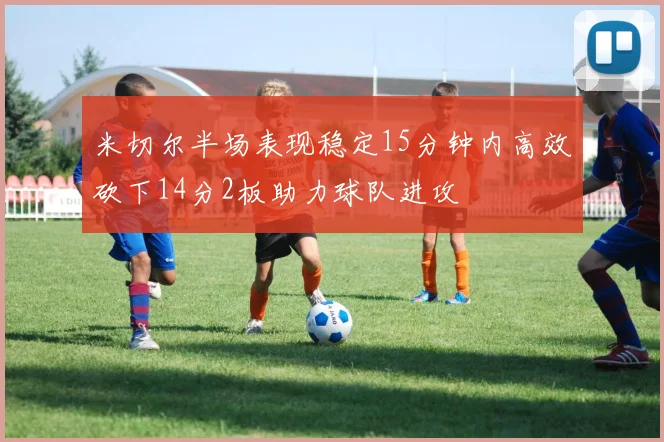 米切尔半场表现稳定15分钟内高效砍下14分2板助力球队进攻