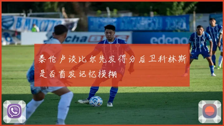 泰伦卢谈比尔先发得分后卫科林斯是否首发记忆模糊