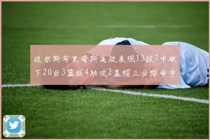迈尔斯布里奇斯高效表现13投7中砍下20分3篮板4助攻2盖帽三分球命中率出色